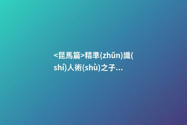 <昆馬篇>精準(zhǔn)識(shí)人術(shù)之子女兄弟奴仆